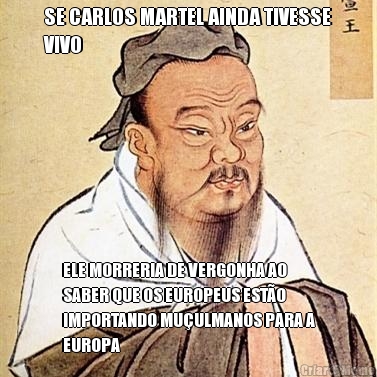 SE CARLOS MARTEL AINDA TIVESSE
VIVO ELE MORRERIA DE VERGONHA AO
SABER QUE OS EUROPEUS EST�O
IMPORTANDO MU�ULMANOS PARA A
EUROPA