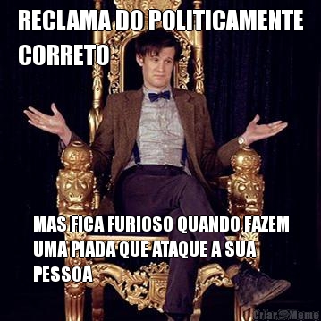 RECLAMA DO POLITICAMENTE
CORRETO MAS FICA FURIOSO QUANDO FAZEM
UMA PIADA QUE ATAQUE A SUA
PESSOA
