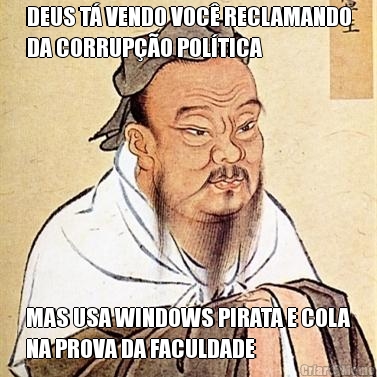 DEUS T� VENDO VOC� RECLAMANDO
DA CORRUP��O POL�TICA MAS USA WINDOWS PIRATA E COLA
NA PROVA DA FACULDADE