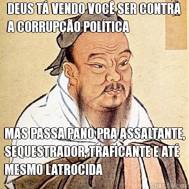 DEUS T� VENDO VOC� SER CONTRA
A CORRUP��O POL�TICA MAS PASSA PANO PRA ASSALTANTE,
SEQUESTRADOR, TRAFICANTE E AT�
MESMO LATROCIDA