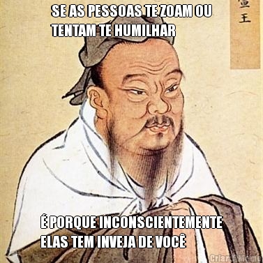 SE AS PESSOAS TE ZOAM OU
TENTAM TE HUMILHAR � PORQUE INCONSCIENTEMENTE
ELAS TEM INVEJA DE VOC�
