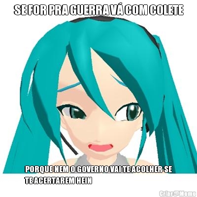 SE FOR PRA GUERRA V� COM COLETE PORQUE NEM O GOVERNO VAI TE ACOLHER SE
TE ACERTAREM HEIN