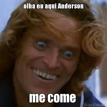olha eu aqui Anderson me come 