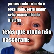 pa�ses onde o aborto �
legalizado: sofre maior
crise econ�mica da
hist�ria fetos que ainda n�o
nasceram: