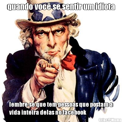 quando voc� se sentir um idiota lembre-se que tem pessoas que postam a
vida inteira delas no facebook