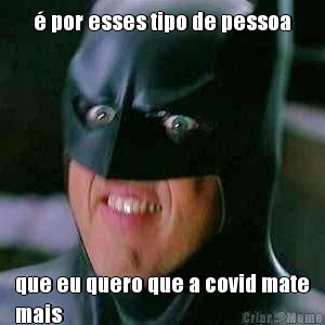 � por esses tipo de pessoa que eu quero que a covid mate
mais