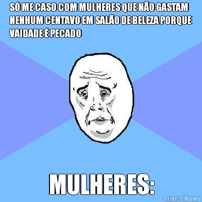 S� ME CASO COM MULHERES QUE N�O GASTAM
NENHUM CENTAVO EM SAL�O DE BELEZA PORQUE
VAIDADE � PECADO MULHERES:
