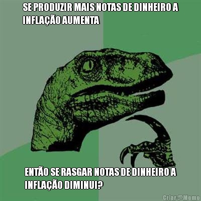 SE PRODUZIR MAIS NOTAS DE DINHEIRO A
INFLA��O AUMENTA ENT�O SE RASGAR NOTAS DE DINHEIRO A
INFLA��O DIMINUI?