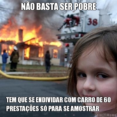 N�O BASTA SER POBRE TEM QUE SE ENDIVIDAR COM CARRO DE 60
PRESTA��ES S� PARA SE AMOSTRAR