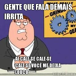 GENTE QUE FALA DEMAIS
IRRITA A� CALE-SE CALE-SE
CALE-SE VOC� ME DEIXA
LOUCO