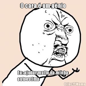 O cara � um g�nio Eu: ajudar muito na minha
autoestima