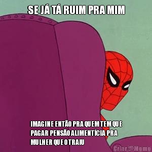 SE J� T� RUIM PRA MIM IMAGINE ENT�O PRA QUEM TEM QUE
PAGAR PENS�O ALIMENT�CIA PRA
MULHER QUE O TRAIU