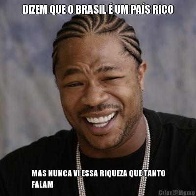 DIZEM QUE O BRASIL � UM PA�S RICO MAS NUNCA VI ESSA RIQUEZA QUE TANTO
FALAM