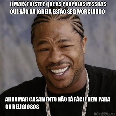 O MAIS TRISTE � QUE AS PR�PRIAS PESSOAS
QUE S�O DA IGREJA EST�O SE DIVORCIANDO ARRUMAR CASAMENTO N�O T� F�CIL NEM PARA
OS RELIGIOSOS