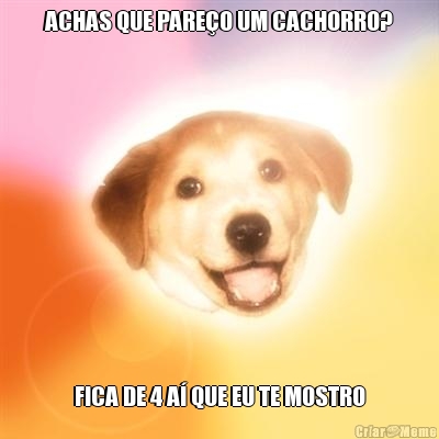ACHAS QUE PARE�O UM CACHORRO? FICA DE 4 A� QUE EU TE MOSTRO