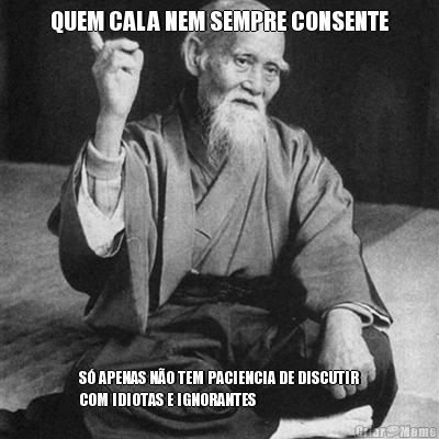 QUEM CALA NEM SEMPRE CONSENTE S� APENAS N�O TEM PACIENCIA DE DISCUTIR
COM IDIOTAS E IGNORANTES