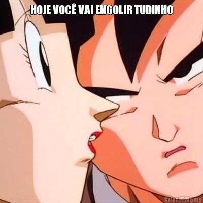 HOJE VOC� VAI ENGOLIR TUDINHO 