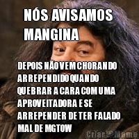 N�S AVISAMOS 
MANGINA DEPOIS N�O VEM CHORANDO
ARREPENDIDO QUANDO
QUEBRAR A CARA COM UMA
APROVEITADORA E SE
ARREPENDER DE TER FALADO
MAL DE MGTOW