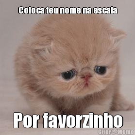 Coloca teu nome na escala
 Por favorzinho