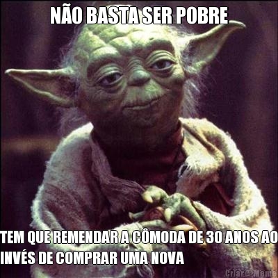 N�O BASTA SER POBRE TEM QUE REMENDAR A C�MODA DE 30 ANOS AO
INV�S DE COMPRAR UMA NOVA