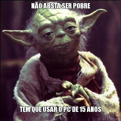 N�O ABSTA SER POBRE TEM QUE USAR O PC DE 15 ANOS