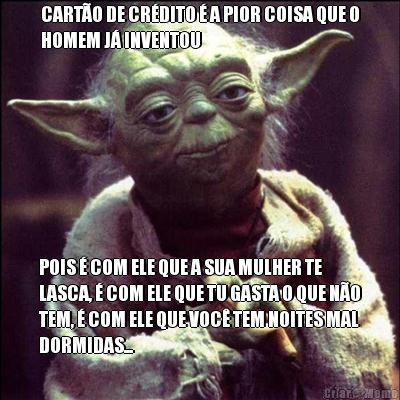 CART�O DE CR�DITO � A PIOR COISA QUE O
HOMEM J� INVENTOU POIS � COM ELE QUE A SUA MULHER TE
LASCA, � COM ELE QUE TU GASTA O QUE N�O
TEM, � COM ELE QUE VOC� TEM NOITES MAL
DORMIDAS...