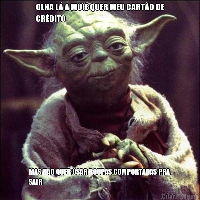 OLHA L� A MUI� QUER MEU CART�O DE
CR�DITO MAS N�O QUER USAR ROUPAS COMPORTADAS PRA
SAIR