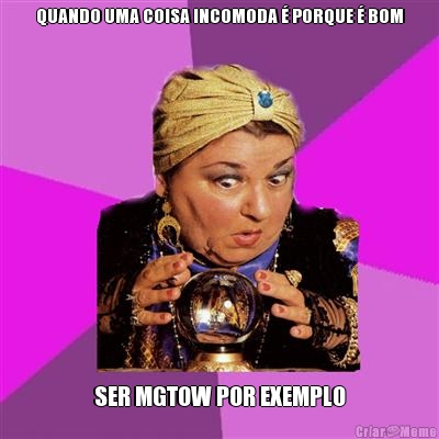 QUANDO UMA COISA INCOMODA � PORQUE � BOM SER MGTOW POR EXEMPLO