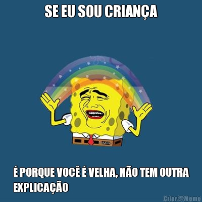SE EU SOU CRIAN�A � PORQUE VOC� � VELHA, N�O TEM OUTRA
EXPLICA��O