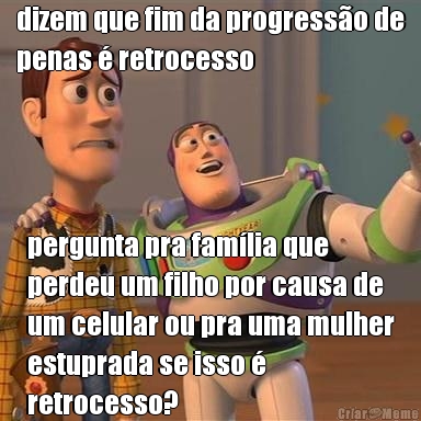 dizem que fim da progress�o de
penas � retrocesso pergunta pra fam�lia que
perdeu um filho por causa de
um celular ou pra uma mulher
estuprada se isso �
retrocesso?