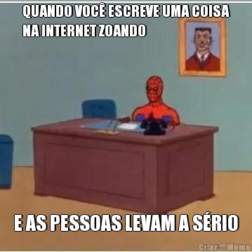 QUANDO VOC� ESCREVE UMA COISA
NA INTERNET ZOANDO E AS PESSOAS LEVAM A S�RIO