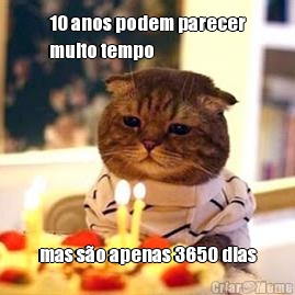 10 anos podem parecer
muito tempo mas s�o apenas 3650 dias