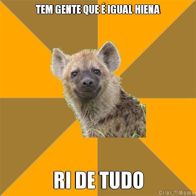 TEM GENTE QUE � IGUAL HIENA RI DE TUDO