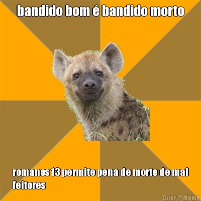 bandido bom � bandido morto romanos 13 permite pena de morte de mal
feitores