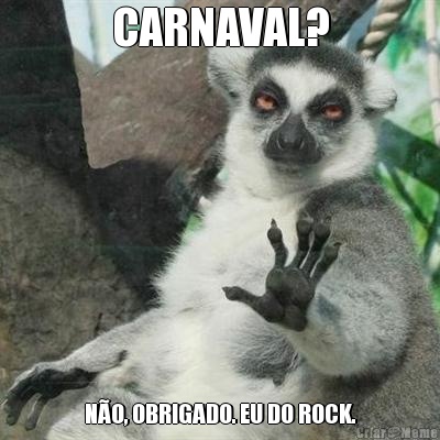 CARNAVAL? N�O, OBRIGADO. EU DO ROCK.