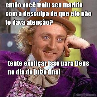 ent�o voc� traiu seu marido
com a desculpa de que ele n�o
te dava aten��o? tente explicar isso para Deus
no dia do juizo final