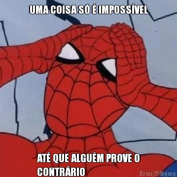 UMA COISA S� � IMPOSS�VEL AT� QUE ALGU�M PROVE O
CONTR�RIO