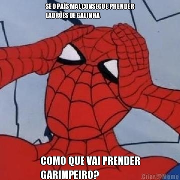 SE O PA�S MAL CONSEGUE PRENDER
LADR�ES DE GALINHA COMO QUE VAI PRENDER
GARIMPEIRO?