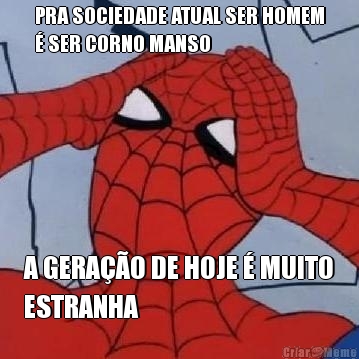 PRA SOCIEDADE ATUAL SER HOMEM
� SER CORNO MANSO A GERA��O DE HOJE � MUITO
ESTRANHA