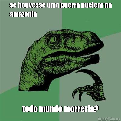 se houvesse uma guerra nuclear na
amazonia todo mundo morreria?