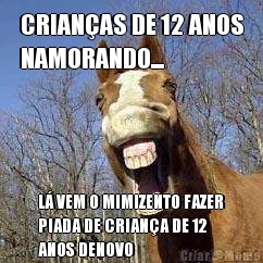 CRIAN�AS DE 12 ANOS
NAMORANDO... L� VEM O MIMIZENTO FAZER
PIADA DE CRIAN�A DE 12
ANOS DENOVO