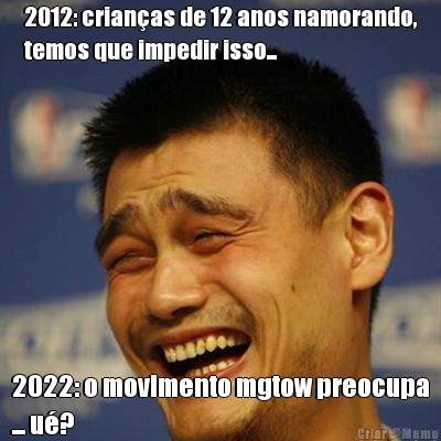 2012: crian�as de 12 anos namorando,
temos que impedir isso... 2022: o movimento mgtow preocupa
... u�?