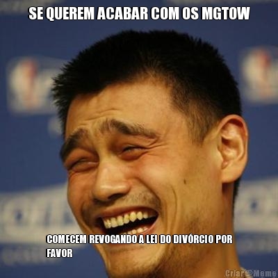 SE QUEREM ACABAR COM OS MGTOW COMECEM REVOGANDO A LEI DO DIV�RCIO POR
FAVOR