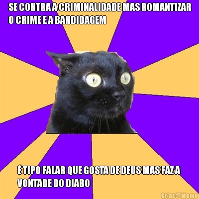SE CONTRA A CRIMINALIDADE MAS ROMANTIZAR
O CRIME E A BANDIDAGEM � TIPO FALAR QUE GOSTA DE DEUS MAS FAZ A
VONTADE DO DIABO