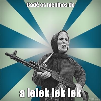Cad� os meninos do a lelek lek lek