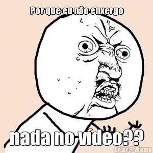 Por que eu n�o enxergo nada no v�deo??