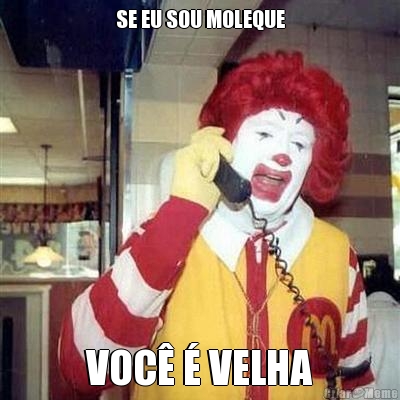 SE EU SOU MOLEQUE VOC� � VELHA
