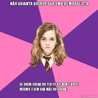 N�O ADIANTA QUERER DAR UMA DE MORALISTA SE QUEM CUIDA DO TEU FILHO NEM � VOC�
MESMO, E SIM SUA M�E OU SOGRA