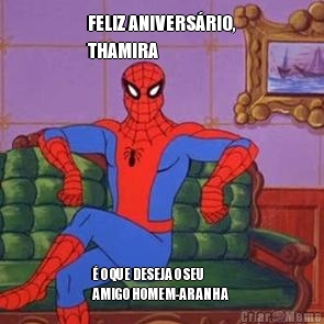 FELIZ ANIVERS�RIO,
THAMIRA � O QUE DESEJA O SEU
AMIGO HOMEM-ARANHA 