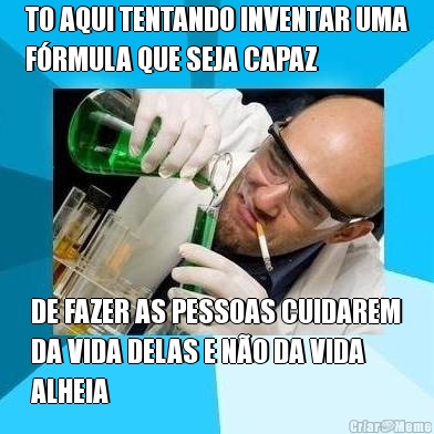 TO AQUI TENTANDO INVENTAR UMA
F�RMULA QUE SEJA CAPAZ DE FAZER AS PESSOAS CUIDAREM
DA VIDA DELAS E N�O DA VIDA
ALHEIA